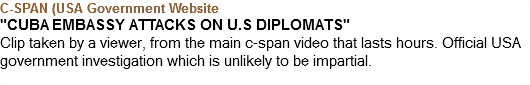 C-SPAN (USA Government Website "CUBA EMBASSY ATTACKS ON U.S DIPLOMATS" Clip taken by a viewer, from the main c-span video that lasts hours. Official USA government investigation which is unlikely to be impartial. 