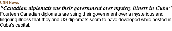 CNN News "Canadian diplomats sue their government over mystery illness in Cuba" Fourteen Canadian diplomats are suing their government over a mysterious and lingering illness that they and US diplomats seem to have developed while posted in Cuba's capital.